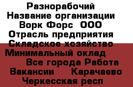 Разнорабочий › Название организации ­ Ворк Форс, ООО › Отрасль предприятия ­ Складское хозяйство › Минимальный оклад ­ 27 000 - Все города Работа » Вакансии   . Карачаево-Черкесская респ.
